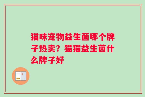 猫咪宠物益生菌哪个牌子热卖？猫猫益生菌什么牌子好