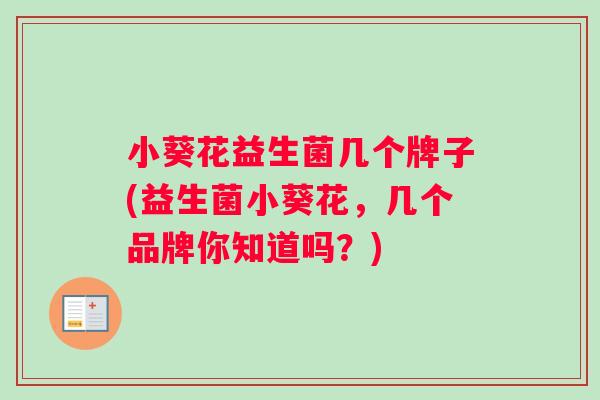小葵花益生菌几个牌子(益生菌小葵花，几个品牌你知道吗？)