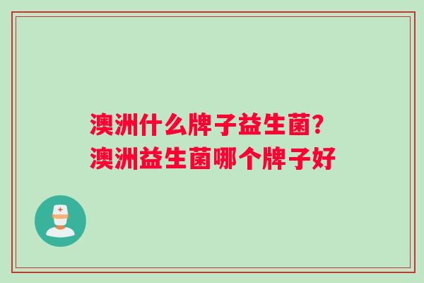 澳洲什么牌子益生菌？澳洲益生菌哪个牌子好