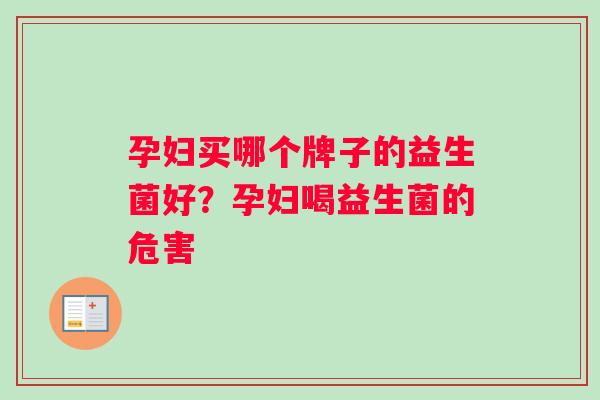 孕妇买哪个牌子的益生菌好?孕妇喝益生菌的危害 孕妇买哪个牌子的益生菌好?孕妇喝益生菌的危害