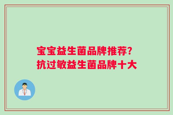 宝宝益生菌品牌推荐？抗过敏益生菌品牌十大