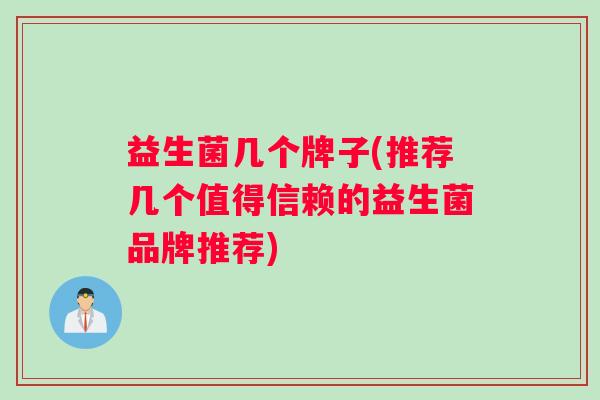 益生菌几个牌子(推荐几个值得信赖的益生菌品牌推荐)
