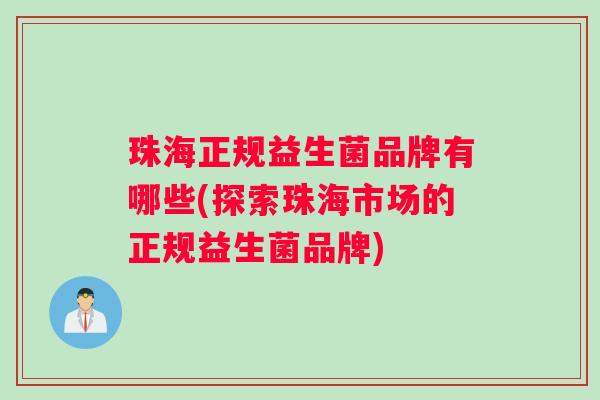 珠海正规益生菌品牌有哪些(探索珠海市场的正规益生菌品牌)