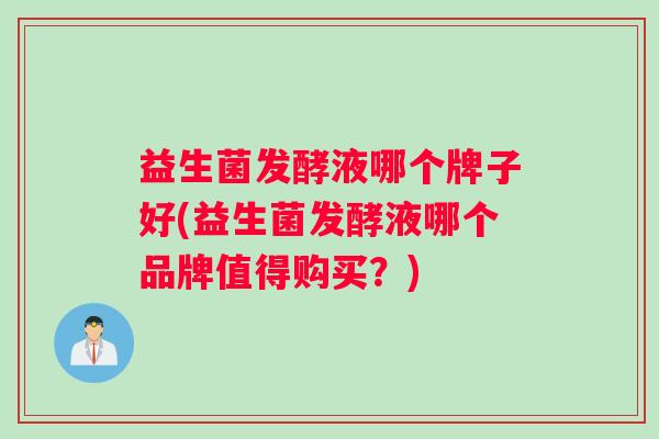 益生菌发酵液哪个牌子好(益生菌发酵液哪个品牌值得购买？)