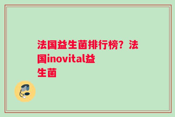 法国益生菌排行榜？法国inovital益生菌