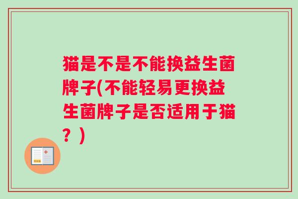猫是不是不能换益生菌牌子(不能轻易更换益生菌牌子是否适用于猫？)