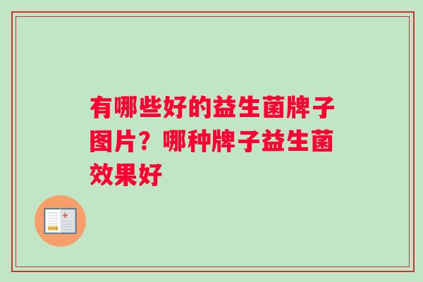 有哪些好的益生菌牌子图片？哪种牌子益生菌效果好