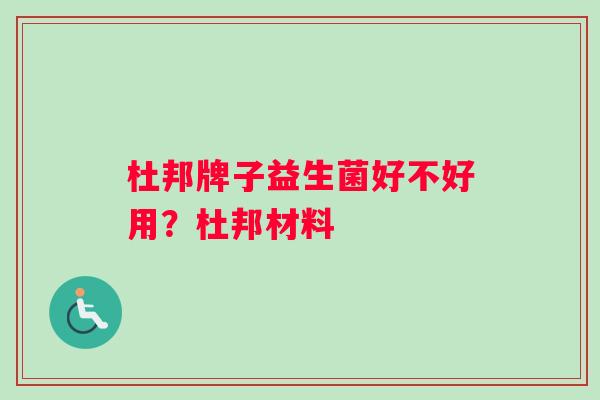 杜邦牌子益生菌好不好用？杜邦材料