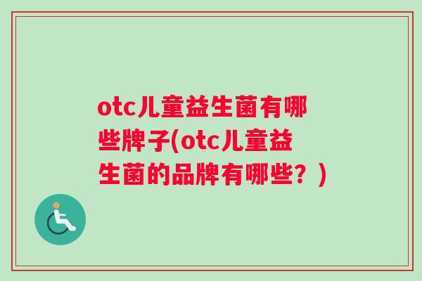 otc儿童益生菌有哪些牌子(otc儿童益生菌的品牌有哪些？)