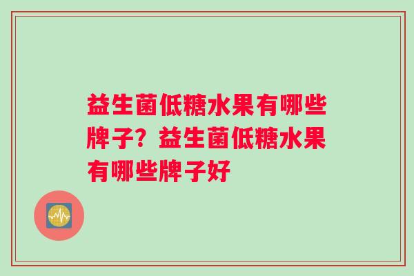 益生菌低糖水果有哪些牌子?益生菌低糖水果有哪些牌子好 益生菌低糖水果有哪些牌子?益生菌低糖水果有哪些牌子好