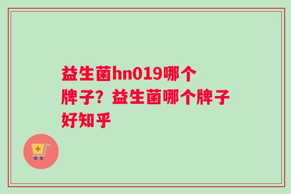 益生菌hn019哪个牌子？益生菌哪个牌子好知乎