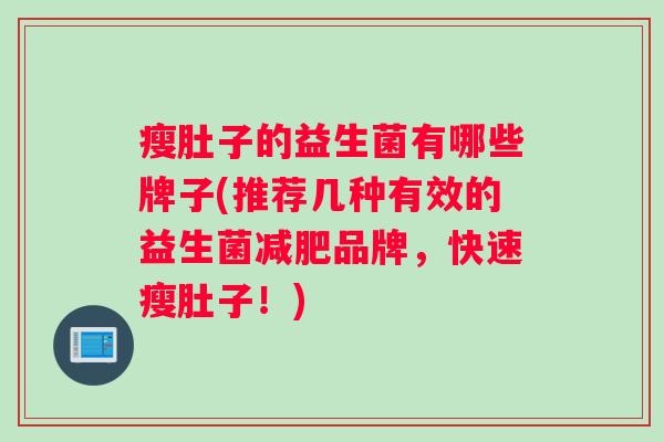 瘦肚子的益生菌有哪些牌子(推荐几种有效的益生菌减肥品牌，快速瘦肚子！)