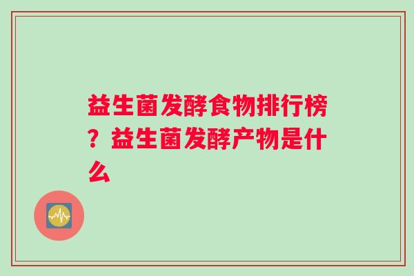 益生菌发酵食物排行榜？益生菌发酵产物是什么
