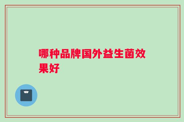 哪种品牌国外益生菌效果好