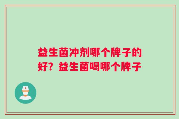 益生菌冲剂哪个牌子的好？益生菌喝哪个牌子