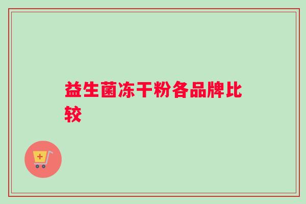 益生菌冻干粉各品牌比较 益生菌冻干粉各品牌比较