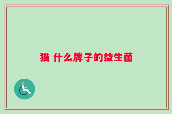 猫 什么牌子的益生菌 猫 什么牌子的益生菌
