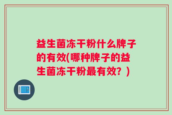 益生菌冻干粉什么牌子的有效(哪种牌子的益生菌冻干粉最有效？)
