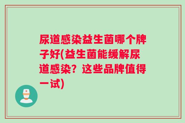 尿道感染益生菌哪个牌子好(益生菌能缓解尿道感染？这些品牌值得一试)