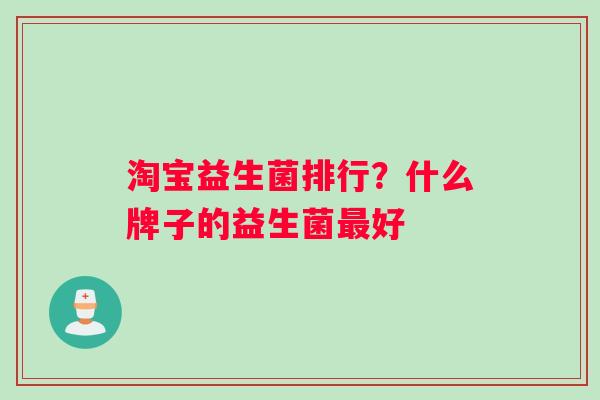 淘宝益生菌排行？什么牌子的益生菌最好