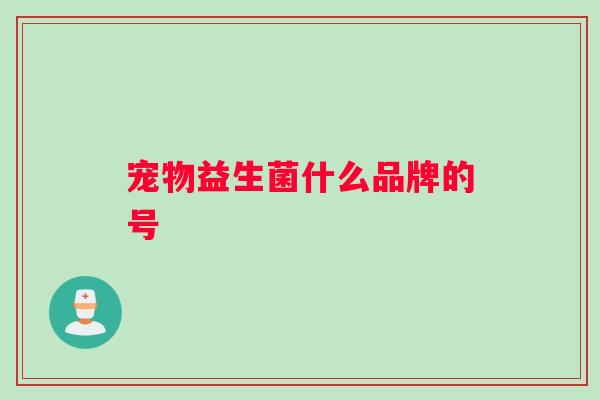 宠物益生菌什么品牌的号