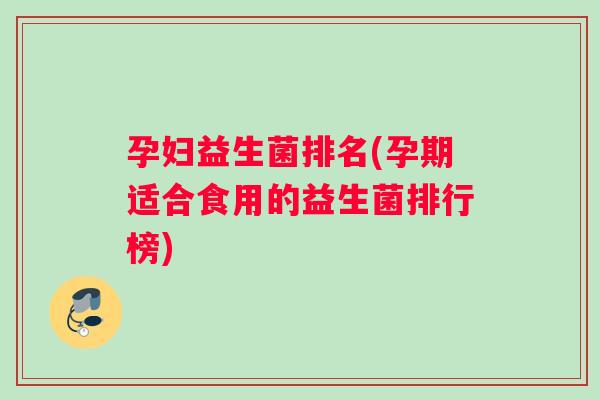 孕妇益生菌排名(孕期适合食用的益生菌排行榜)