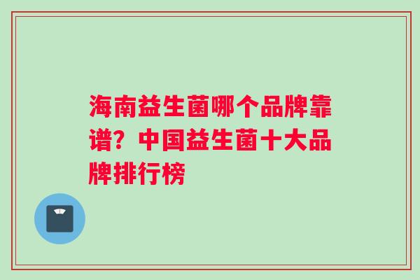 海南益生菌哪个品牌靠谱？中国益生菌十大品牌排行榜