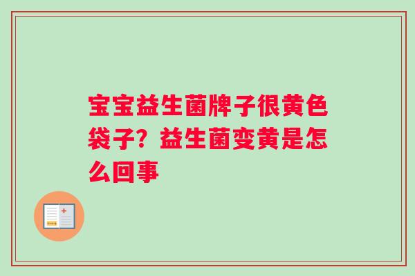 宝宝益生菌牌子很黄色袋子?益生菌变黄是怎么回事 宝宝益生菌牌子很黄色袋子?益生菌变黄是怎么回事