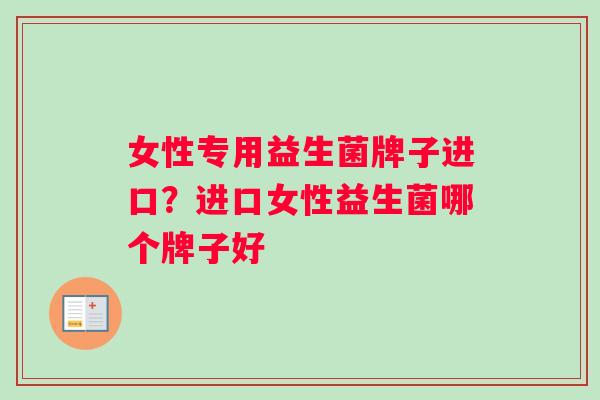 女性专用益生菌牌子进口?进口女性益生菌哪个牌子好 女性专用益生菌牌子进口?进口女性益生菌哪个牌子好