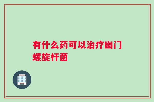 有什么药可以治疗幽门螺旋杆菌
