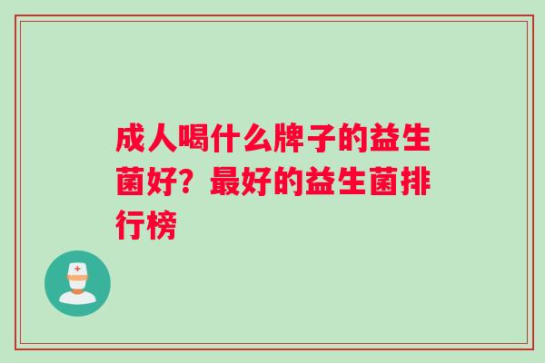 成人喝什么牌子的益生菌好？最好的益生菌排行榜