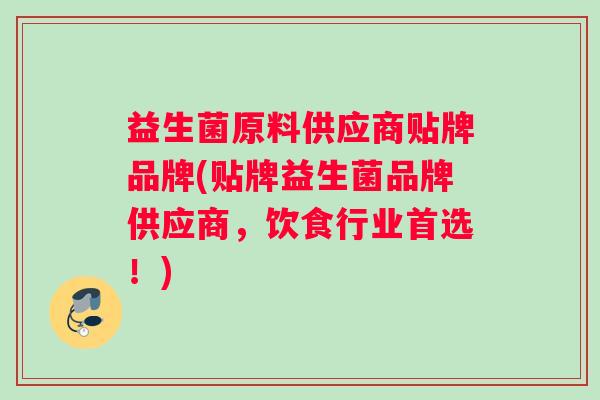 益生菌原料供应商贴牌品牌(贴牌益生菌品牌供应商，饮食行业首选！)