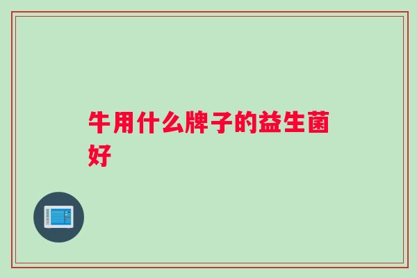 牛用什么牌子的益生菌好