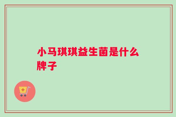 小马琪琪益生菌是什么牌子