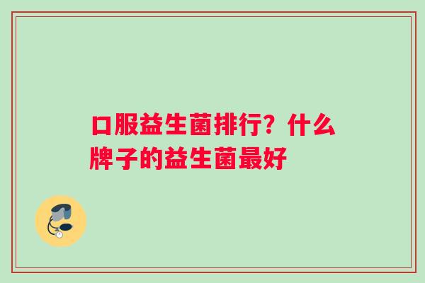 口服益生菌排行？什么牌子的益生菌最好