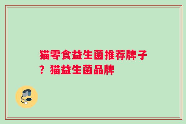 猫零食益生菌推荐牌子？猫益生菌品牌