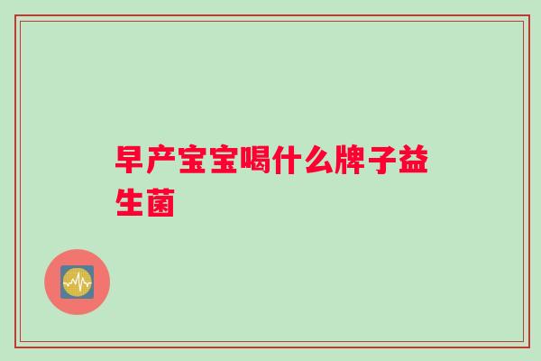 早产宝宝喝什么牌子益生菌