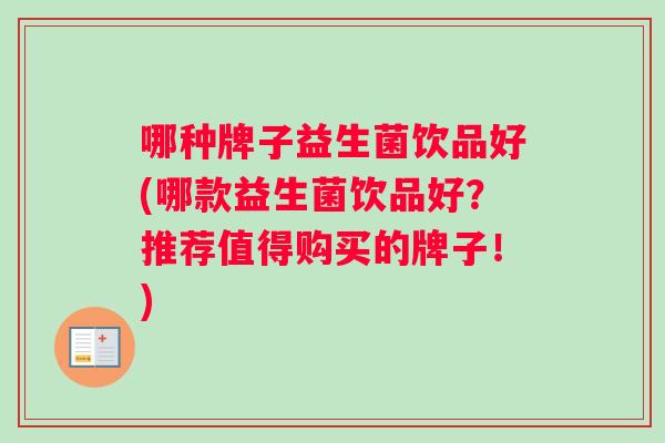 哪种牌子益生菌饮品好(哪款益生菌饮品好？推荐值得购买的牌子！)