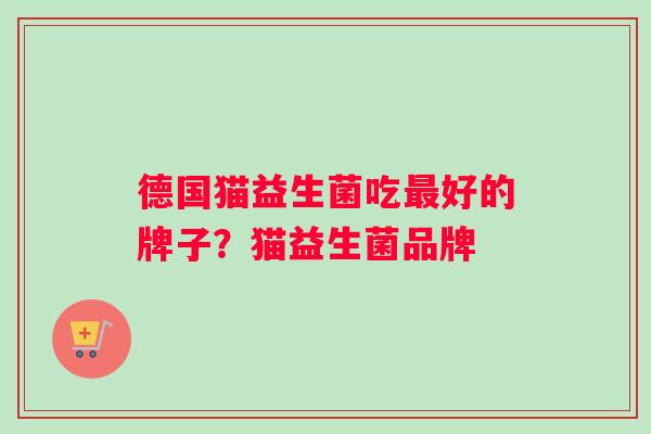 德国猫益生菌吃最好的牌子？猫益生菌品牌
