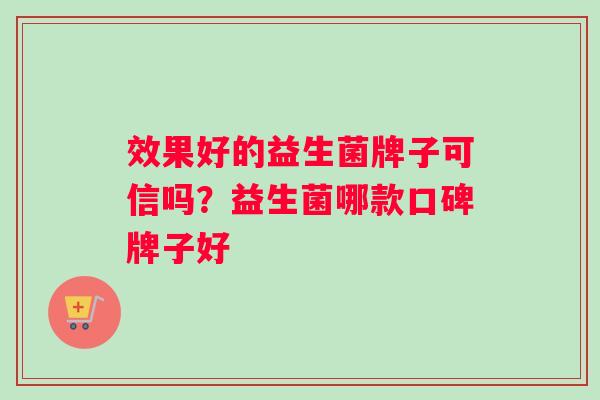 效果好的益生菌牌子可信吗？益生菌哪款口碑牌子好