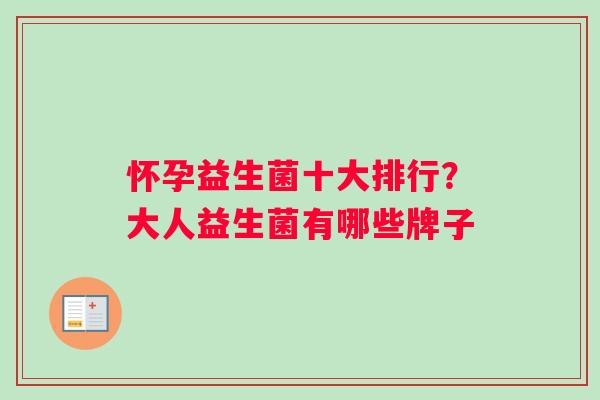 怀孕益生菌十大排行？大人益生菌有哪些牌子