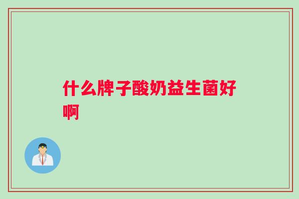 什么牌子酸奶益生菌好啊
