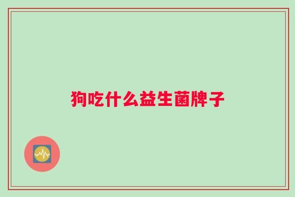 狗吃什么益生菌牌子