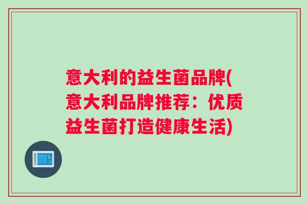 意大利的益生菌品牌(意大利品牌推荐：优质益生菌打造健康生活)