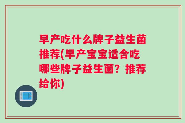 早产吃什么牌子益生菌推荐(早产宝宝适合吃哪些牌子益生菌？推荐给你)