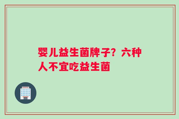 婴儿益生菌牌子？六种人不宜吃益生菌