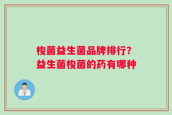 梭菌益生菌品牌排行?益生菌梭菌的药有哪种 梭菌益生菌品牌排行?益生菌梭菌的药有哪种