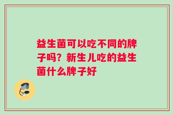 益生菌可以吃不同的牌子吗？新生儿吃的益生菌什么牌子好