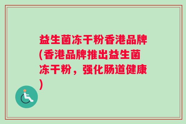 益生菌冻干粉香港品牌(香港品牌推出益生菌冻干粉，强化肠道健康)