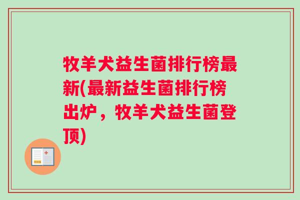 牧羊犬益生菌排行榜最新(最新益生菌排行榜出炉，牧羊犬益生菌登顶)